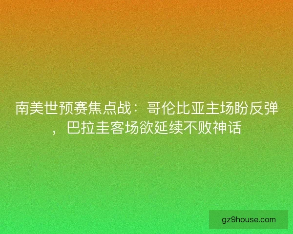 南美世预赛焦点战：哥伦比亚主场盼反弹，巴拉圭客场欲延续不败神话